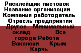 Расклейщик листовок › Название организации ­ Компания-работодатель › Отрасль предприятия ­ Другое › Минимальный оклад ­ 12 000 - Все города Работа » Вакансии   . Крым,Керчь